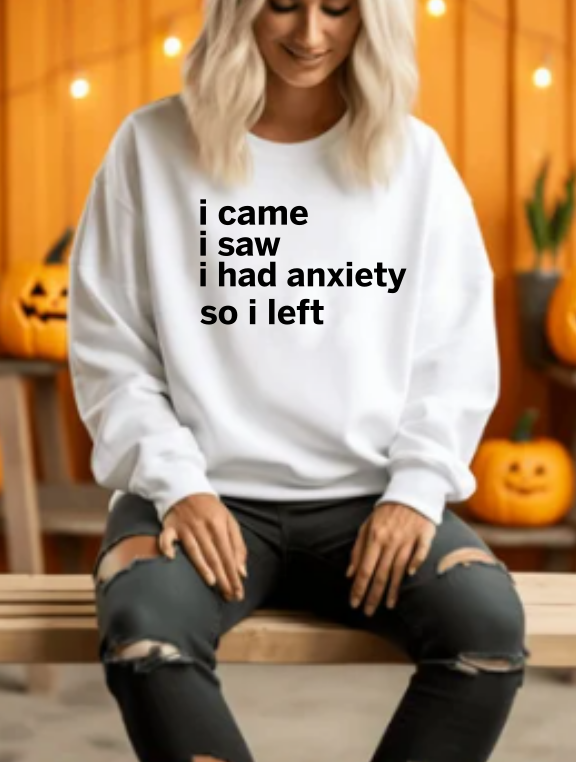 I came, I saw, I had anxiety so I left Sweatshirt