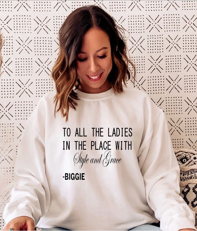 To all the ladies in the place with style and grace Biggie Sweatshirt